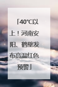 40℃以上！河南安阳、鹤壁发布高温红色预警