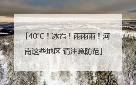 40℃！冰雹！雨雨雨！河南这些地区 请注意防范
