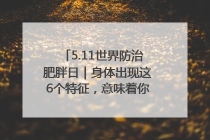 5.11世界防治肥胖日｜身体出现这6个特征，意味着你正在悄悄变瘦……