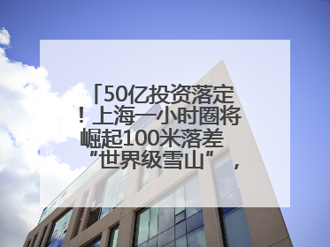 50亿投资落定！上海一小时圈将崛起100米落差“世界级雪山”，太仓阿尔卑斯二期重磅开工