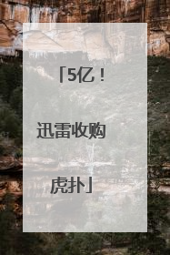 5亿！迅雷收购虎扑