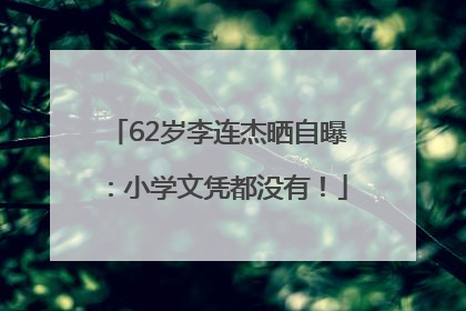 62岁李连杰晒自曝：小学文凭都没有！