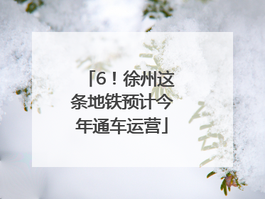 6！徐州这条地铁预计今年通车运营