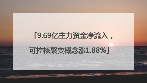 9.69亿主力资金净流入，可控核聚变概念涨1.88%