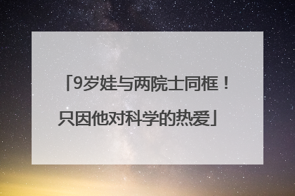 9岁娃与两院士同框！只因他对科学的热爱
