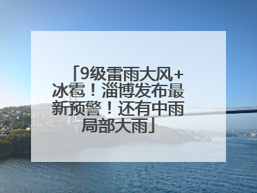 9级雷雨大风+冰雹！淄博发布最新预警！还有中雨局部大雨