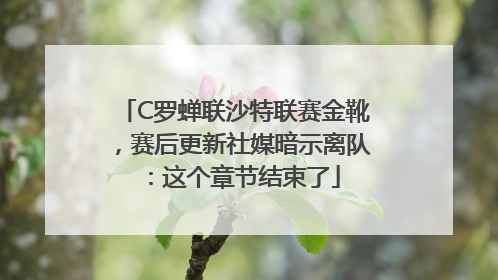 C罗蝉联沙特联赛金靴，赛后更新社媒暗示离队：这个章节结束了