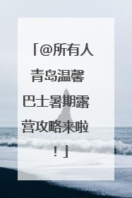 @所有人 青岛温馨巴士暑期露营攻略来啦！