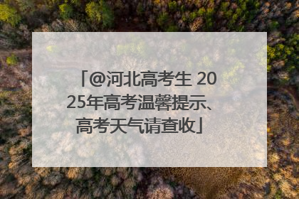 @河北高考生 2025年高考温馨提示、高考天气请查收