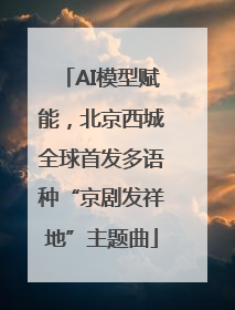 AI模型赋能，北京西城全球首发多语种“京剧发祥地”主题曲