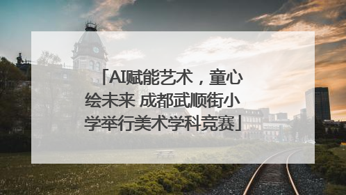 AI赋能艺术，童心绘未来 成都武顺街小学举行美术学科竞赛