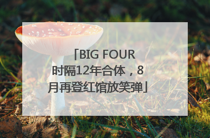 BIG FOUR时隔12年合体，8月再登红馆放笑弹