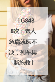 G8438次：老人急病就医不决，列车果断施救