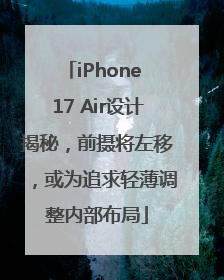 iPhone 17 Air设计揭秘，前摄将左移，或为追求轻薄调整内部布局